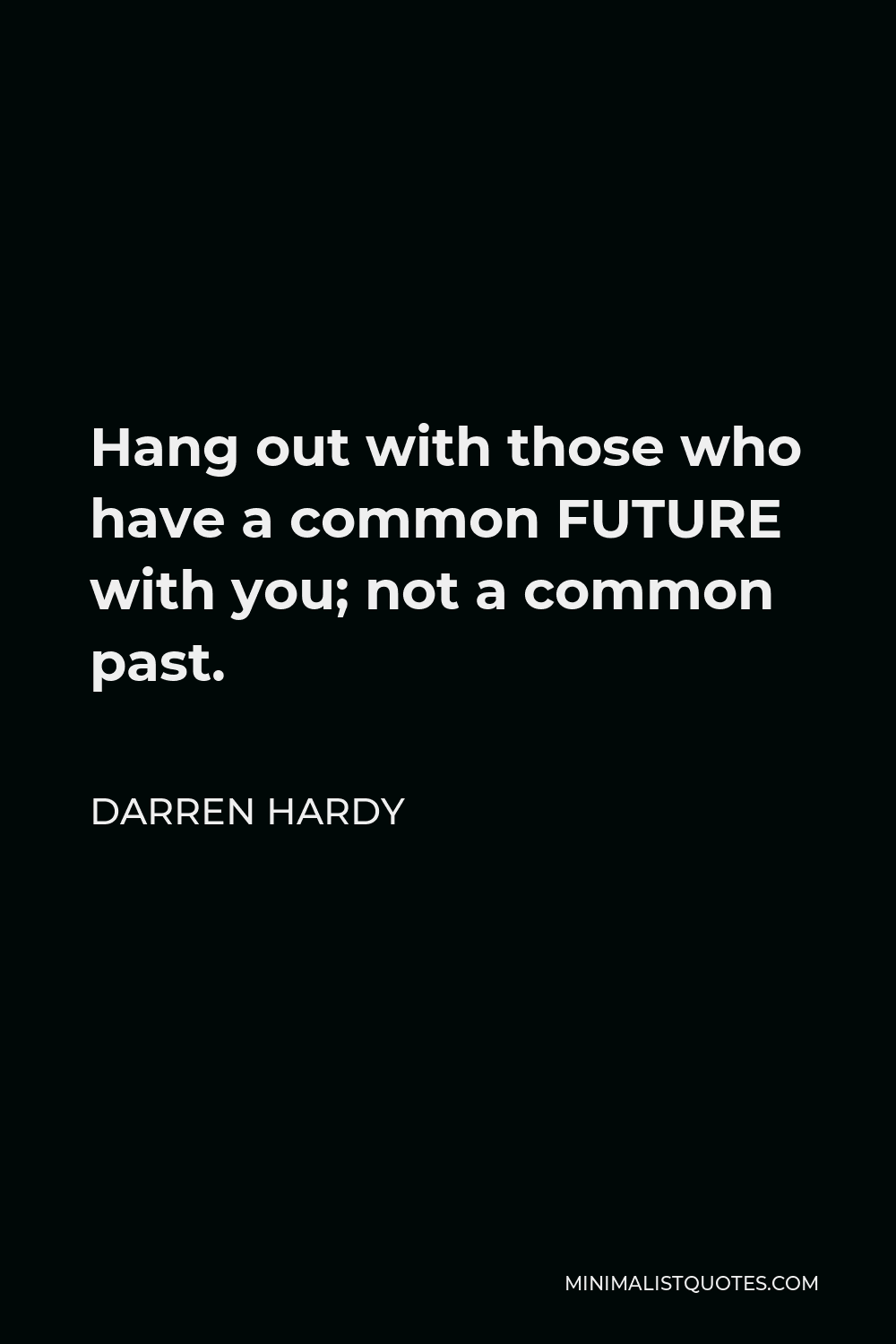 Darren Hardy Quote - Hang out with those who have a common FUTURE with you; not a common past.