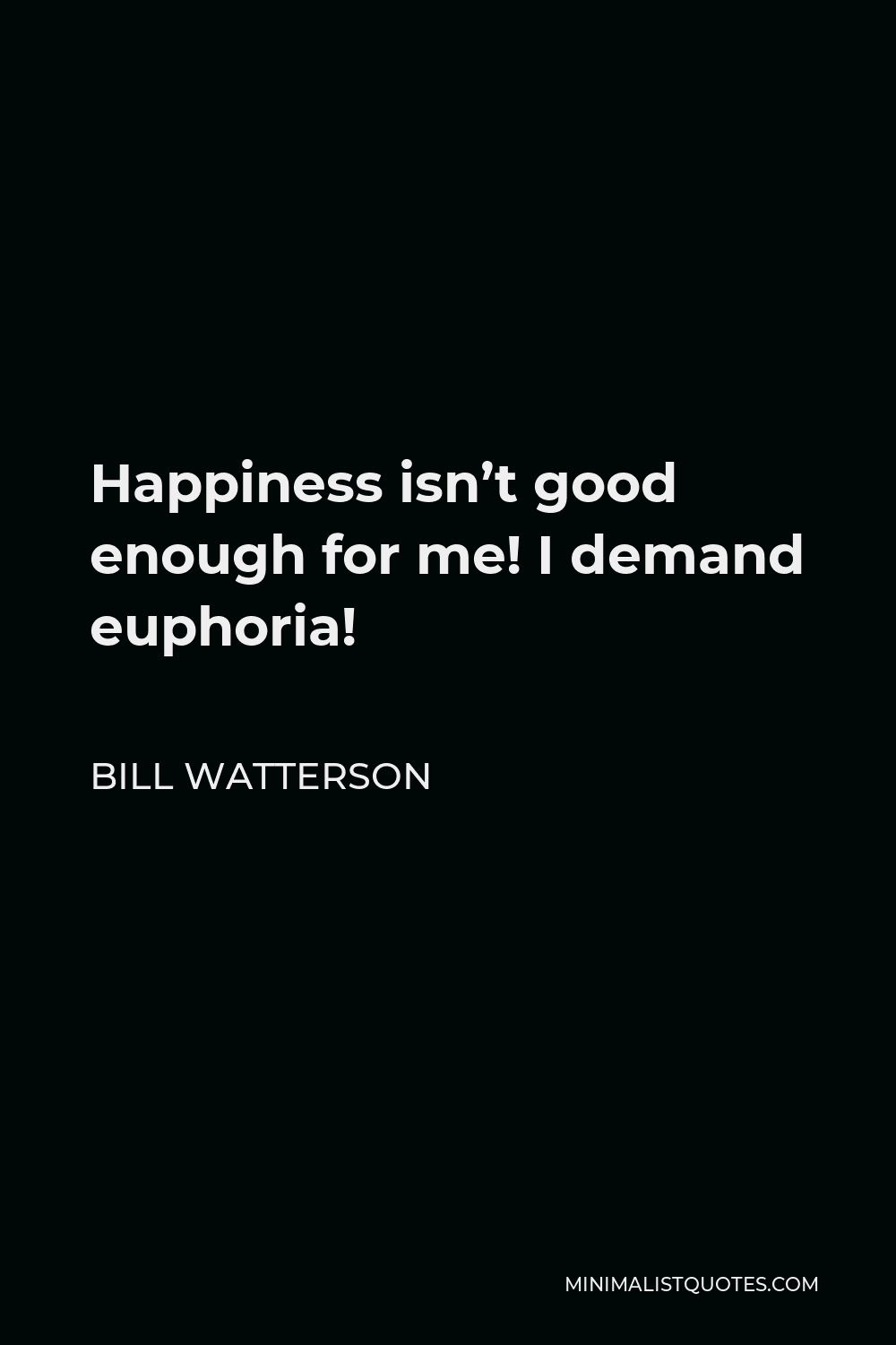 Bill Watterson Quote - Happiness isn’t good enough for me! I demand euphoria!