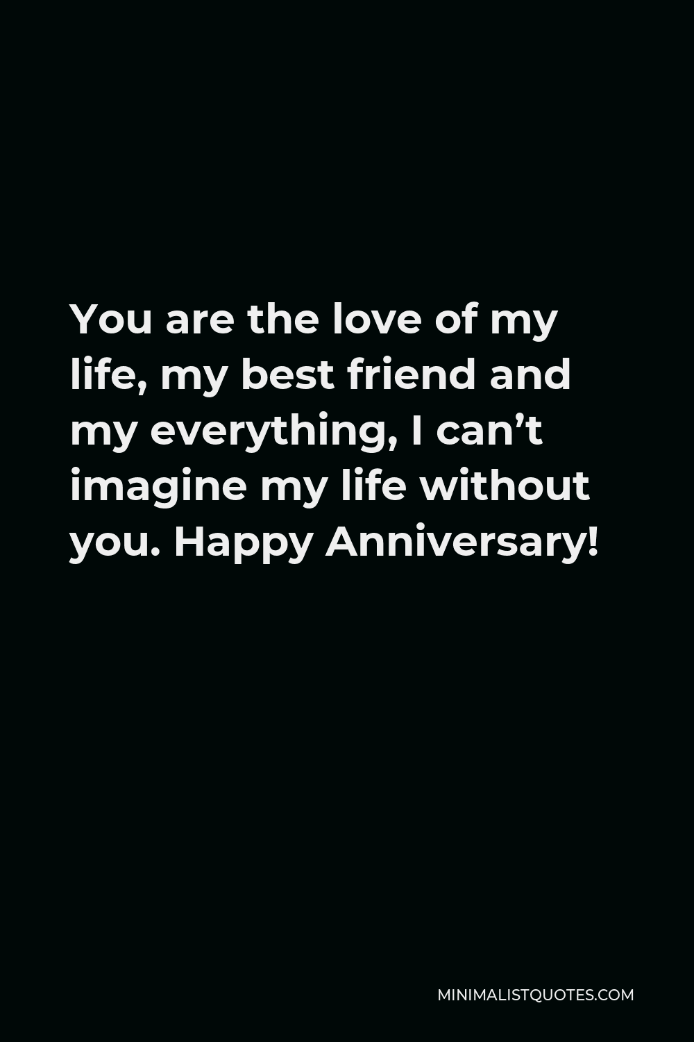 You Are The Love Of My Life My Best Friend And My Everything I Can T Imagine My Life Without You Happy Anniversary