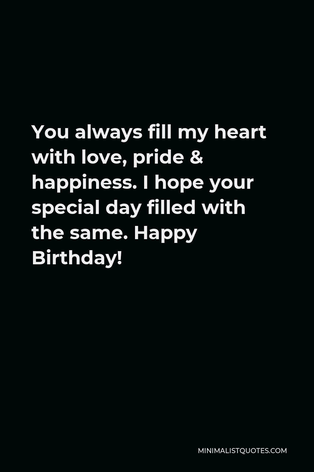 You always fill my heart with love, pride & happiness. I hope your special day filled with the