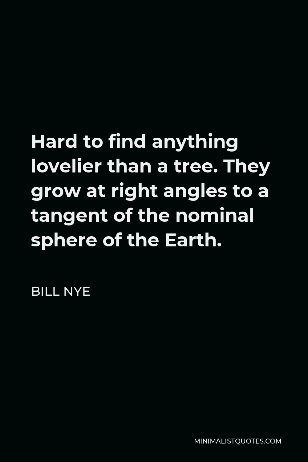 Bill Nye Quote - Hard to find anything lovelier than a tree. They grow at right angles to a tangent of the nominal sphere of the Earth.