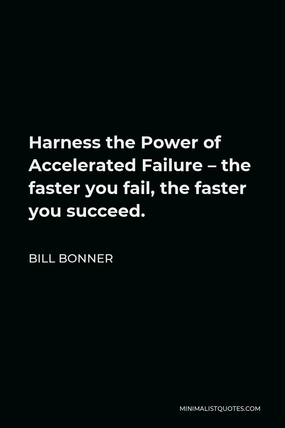 Bill Bonner Quote - Harness the Power of Accelerated Failure – the faster you fail, the faster you succeed.