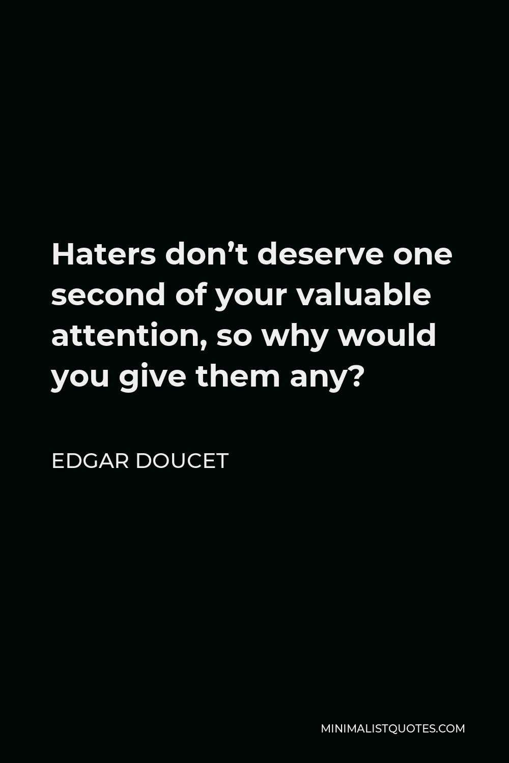 Edgar Doucet Quote - Haters don’t deserve one second of your valuable attention, so why would you give them any?