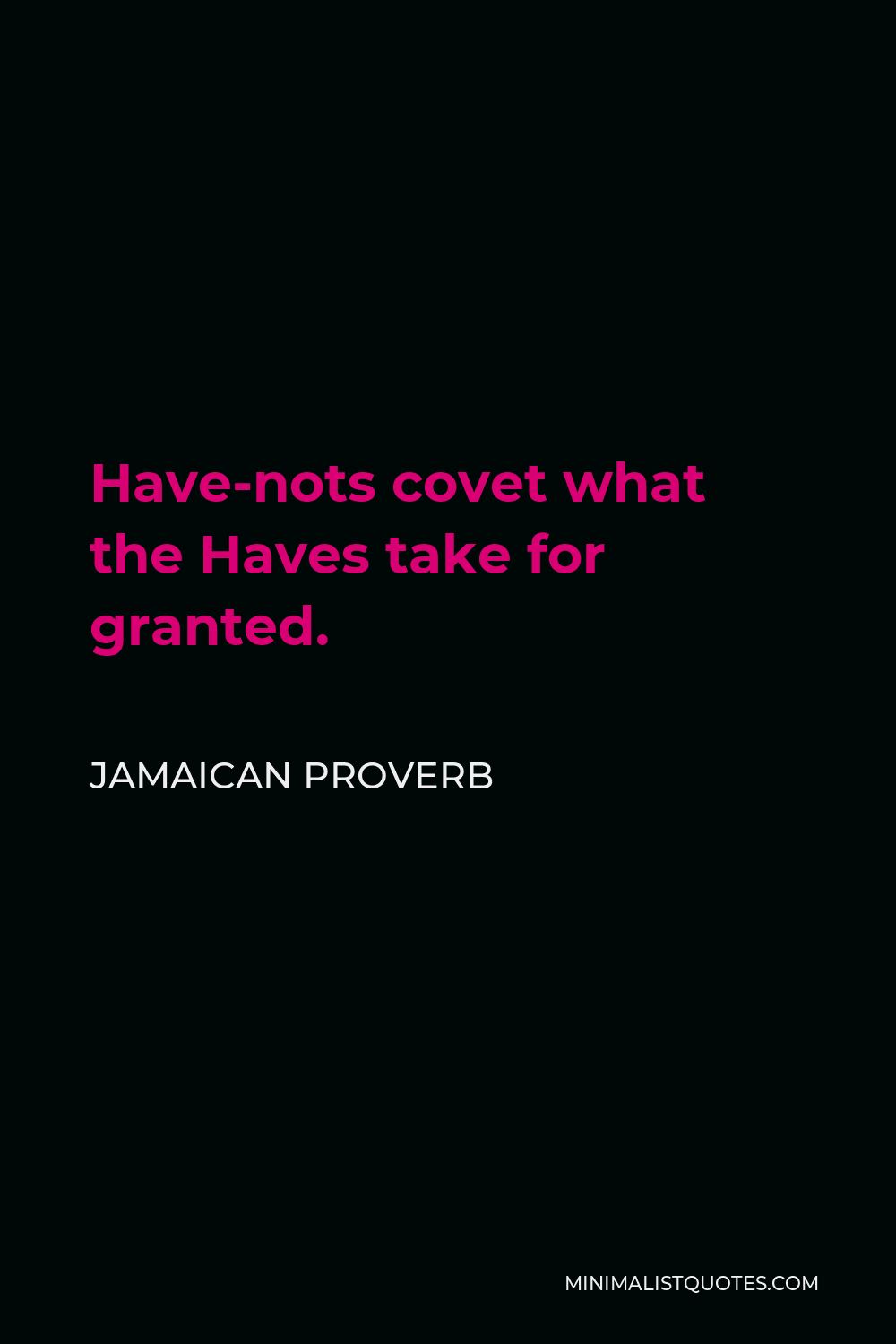Jamaican Proverb Quote - Have-nots covet what the Haves take for granted.