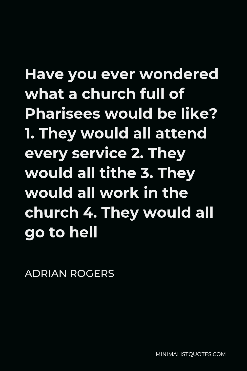 Adrian Rogers Quote - Have you ever wondered what a church full of Pharisees would be like? 1. They would all attend every service 2. They would all tithe 3. They would all work in the church 4. They would all go to hell