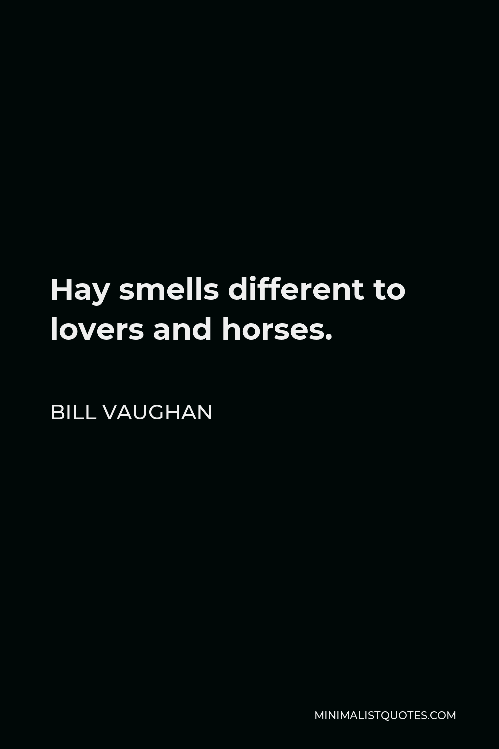 Bill Vaughan Quote - Hay smells different to lovers and horses.