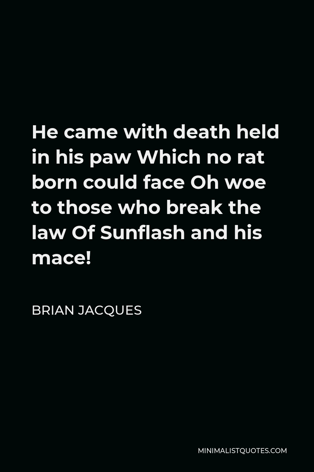Brian Jacques Quote - He came with death held in his paw Which no rat born could face Oh woe to those who break the law Of Sunflash and his mace!