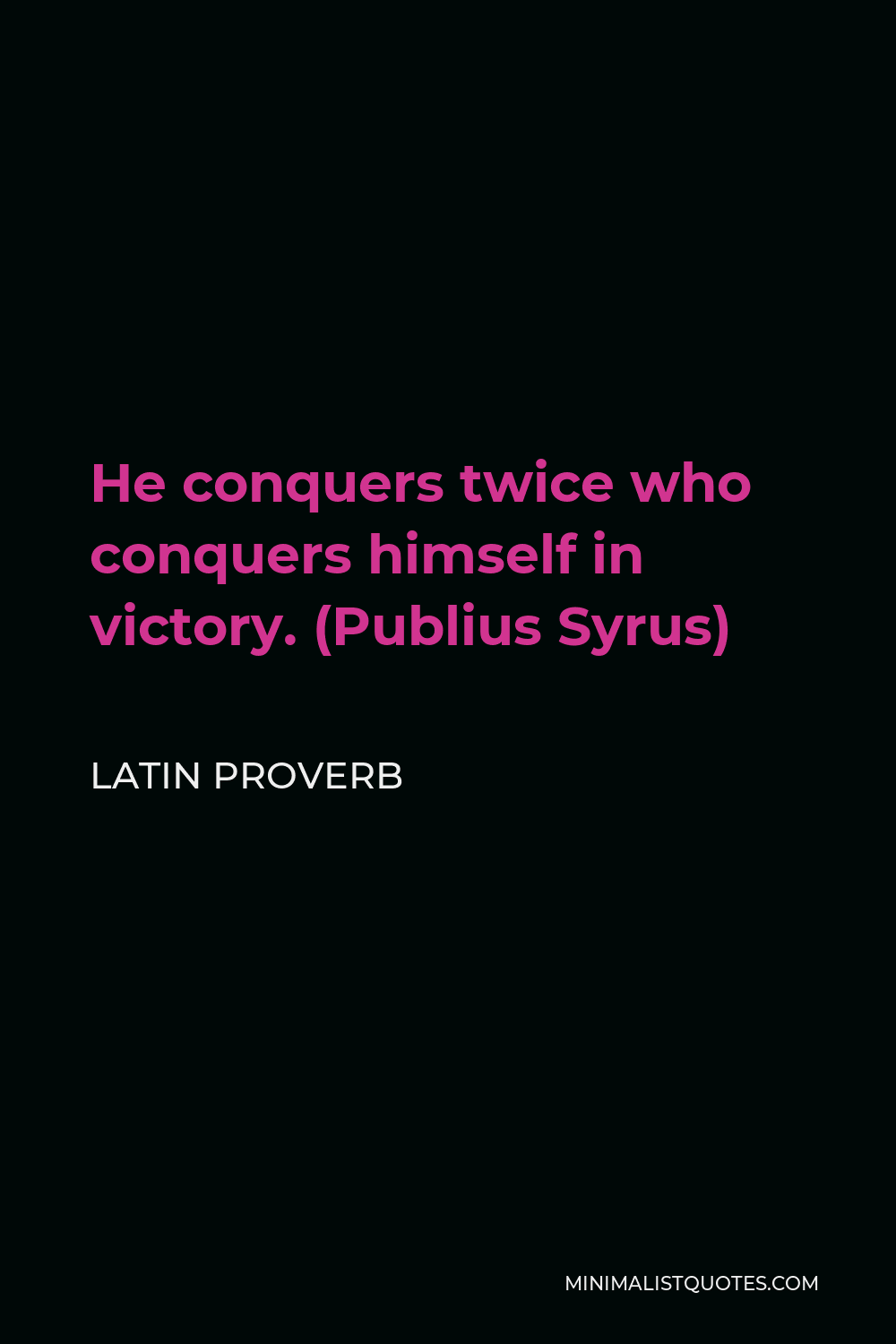 Latin Proverb Quote - He conquers twice who conquers himself in victory. (Publius Syrus)