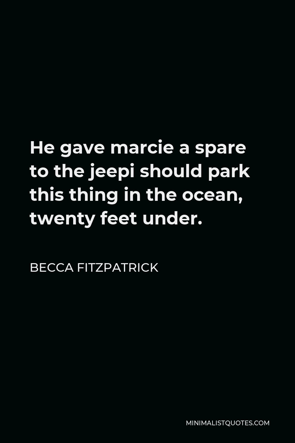 Becca Fitzpatrick Quote - He gave marcie a spare to the jeepi should park this thing in the ocean, twenty feet under.