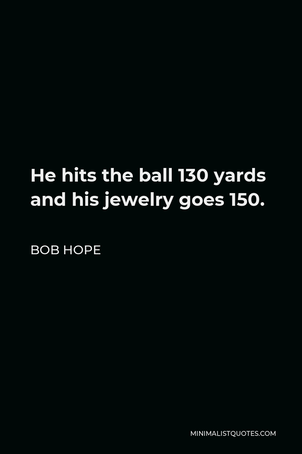 Bob Hope Quote - He hits the ball 130 yards and his jewelry goes 150.