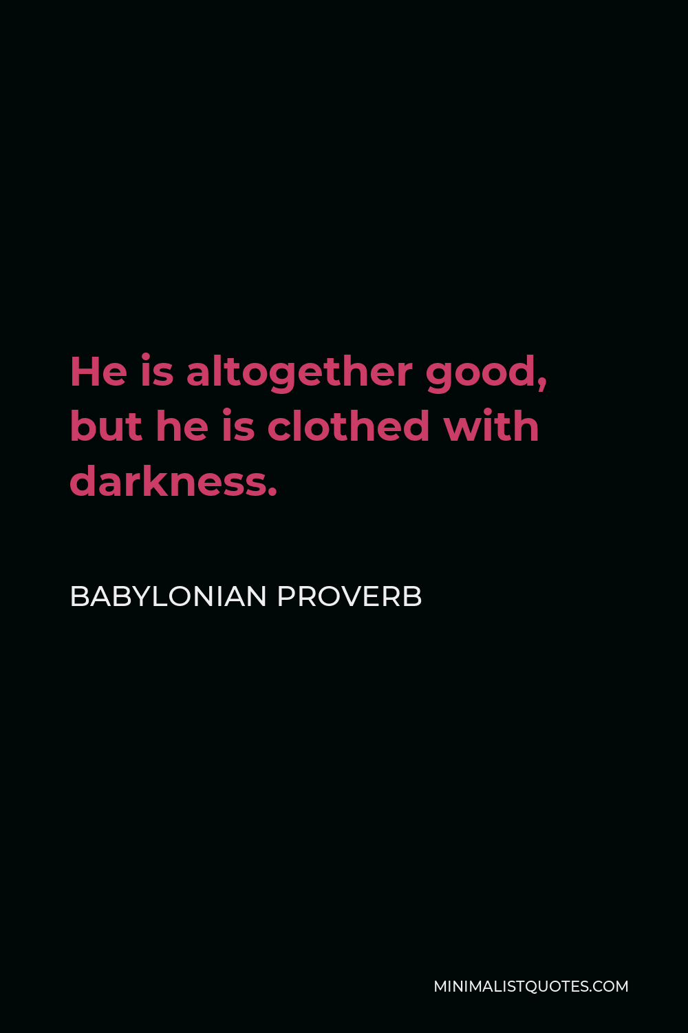Babylonian Proverb Quote - He is altogether good, but he is clothed with darkness.