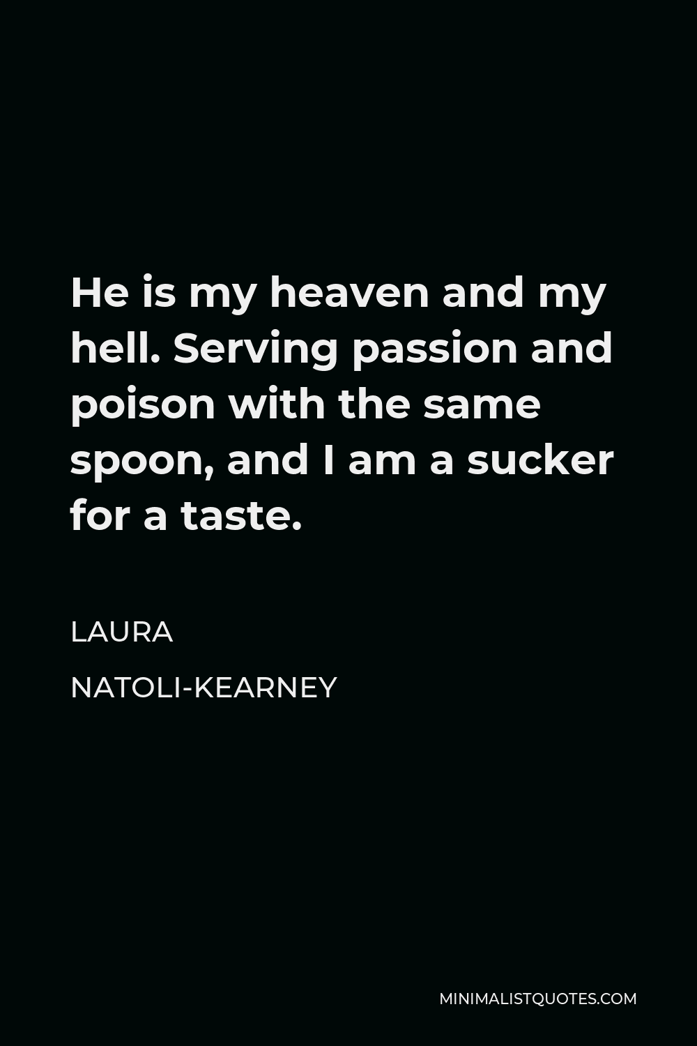 Laura Natoli-Kearney Quote - He is my heaven and my hell. Serving passion and poison with the same spoon, and I am a sucker for a taste.
