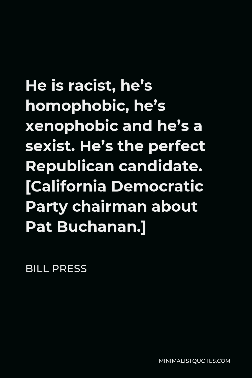 Bill Press Quote - He is racist, he’s homophobic, he’s xenophobic and he’s a sexist. He’s the perfect Republican candidate. [California Democratic Party chairman about Pat Buchanan.]