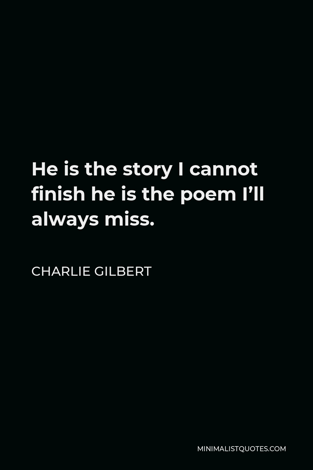 Charlie Gilbert Quote - He is the story I cannot finish he is the poem I’ll always miss.