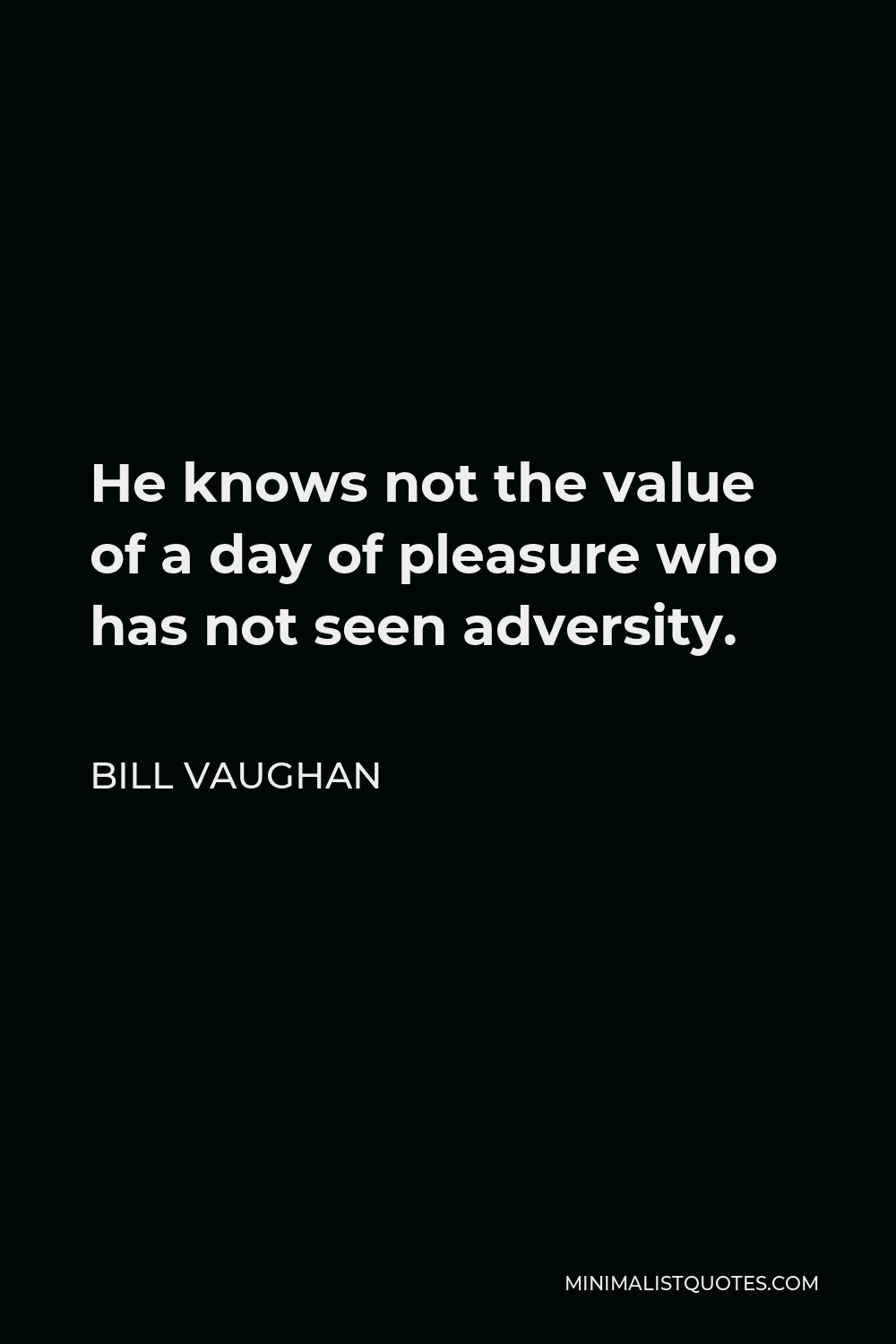 Bill Vaughan Quote - He knows not the value of a day of pleasure who has not seen adversity.