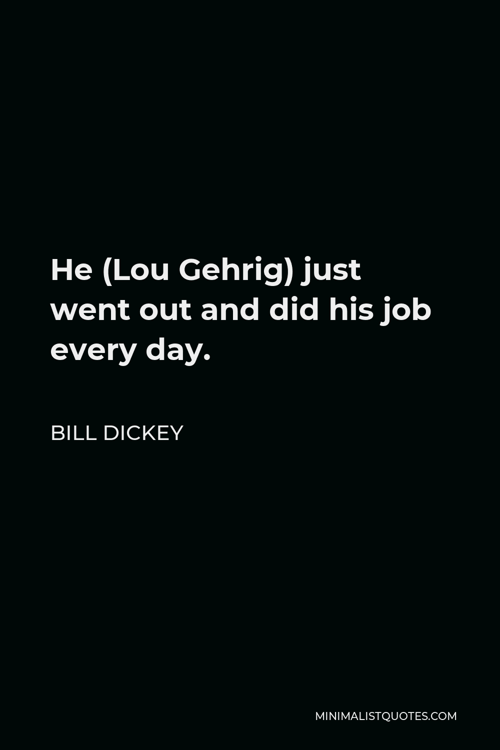 Bill Dickey Quote He Lou Gehrig Just Went Out And Did His Job Every Day 