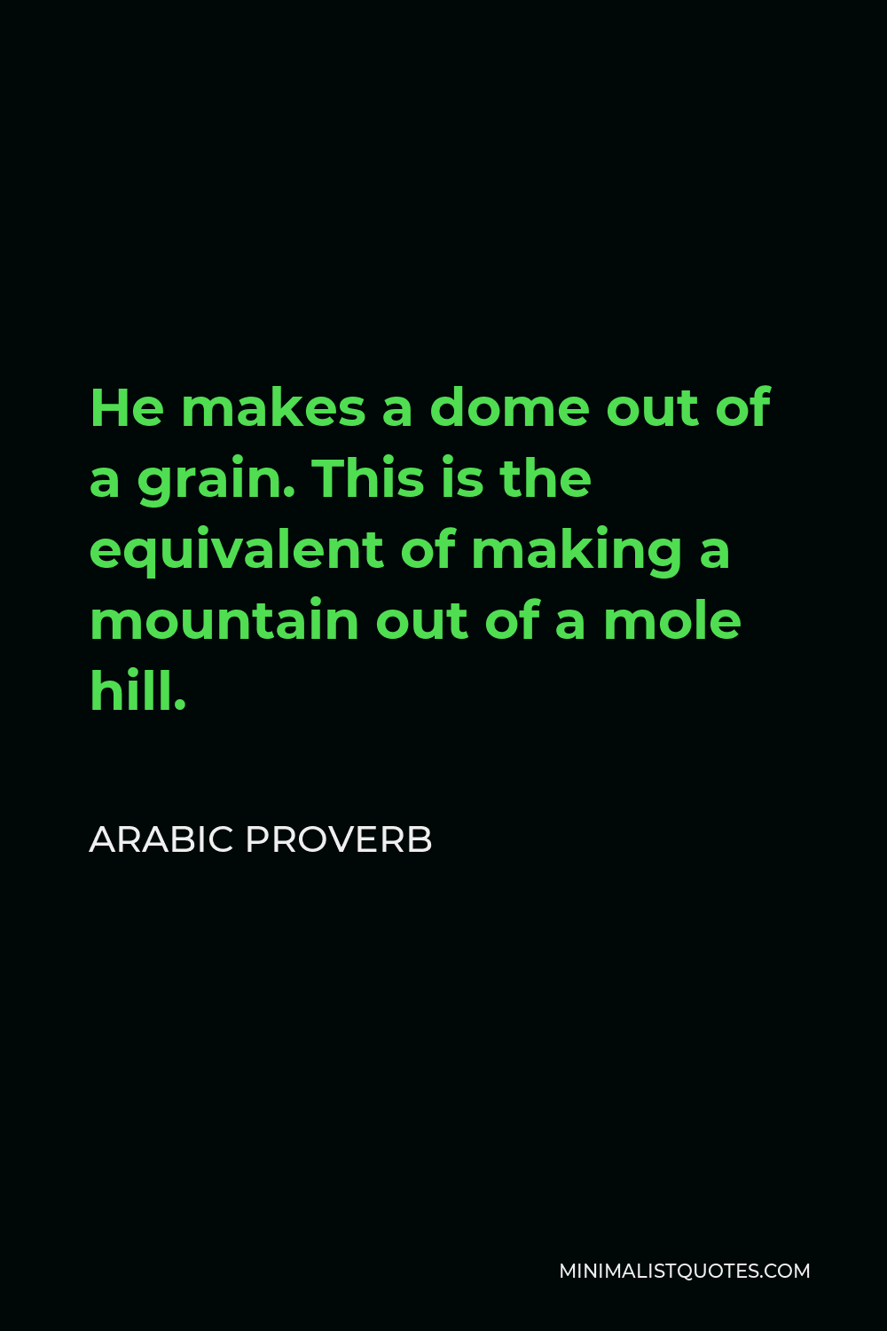 Arabic Proverb Quote - He makes a dome out of a grain. This is the equivalent of making a mountain out of a mole hill.
