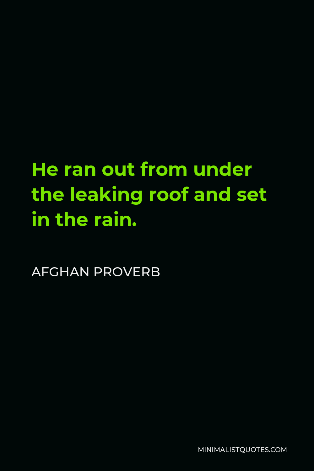 Afghan Proverb Quote - He ran out from under the leaking roof and set in the rain.