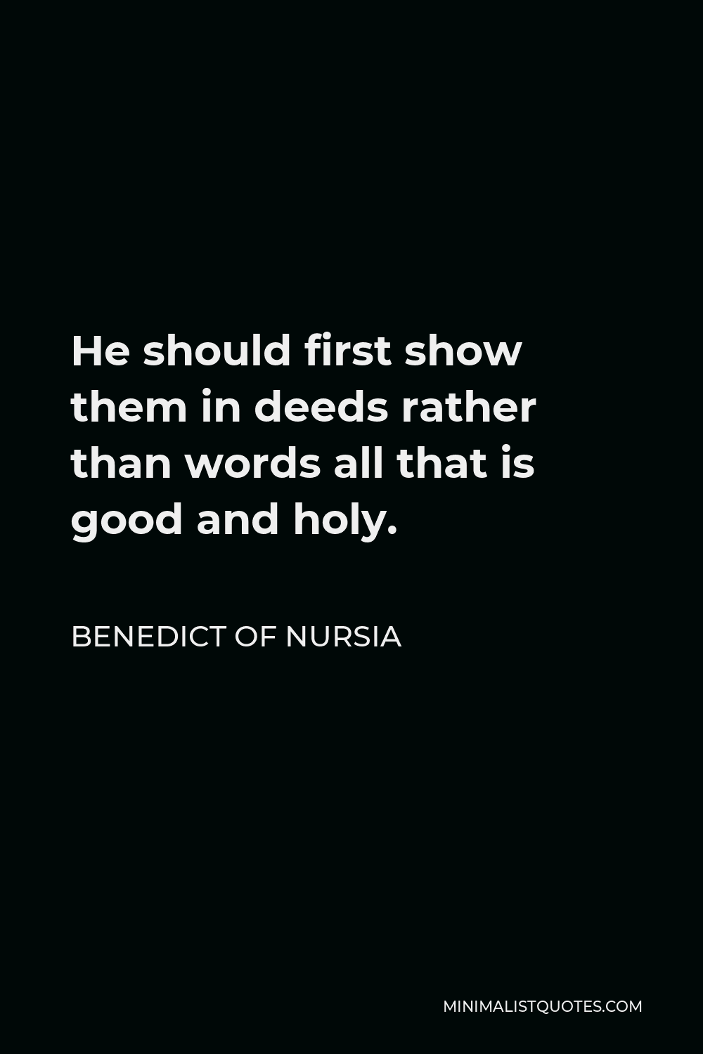 Benedict of Nursia Quote - He should first show them in deeds rather than words all that is good and holy.