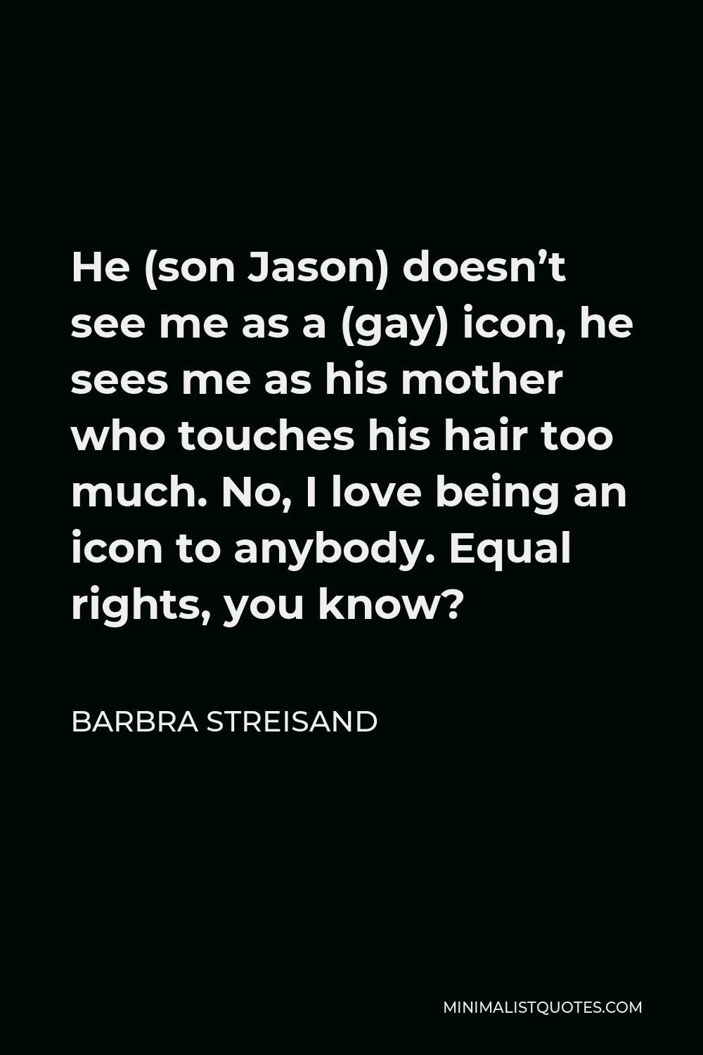 Barbra Streisand Quote - He (son Jason) doesn’t see me as a (gay) icon, he sees me as his mother who touches his hair too much. No, I love being an icon to anybody. Equal rights, you know?