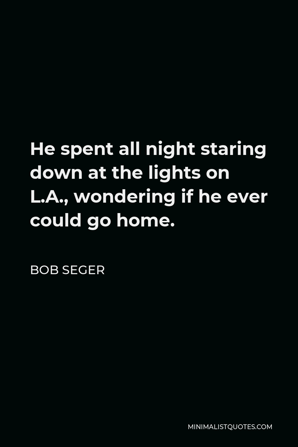 Bob Seger Quote - He spent all night staring down at the lights on L.A., wondering if he ever could go home.
