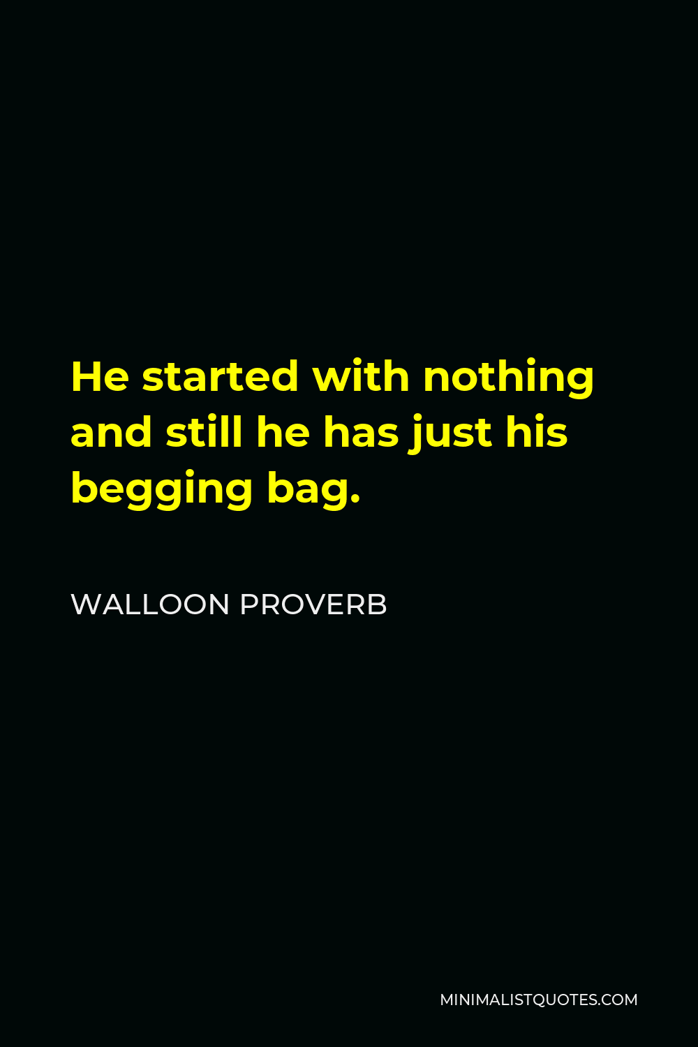 Walloon Proverb Quote - He started with nothing and still he has just his begging bag.