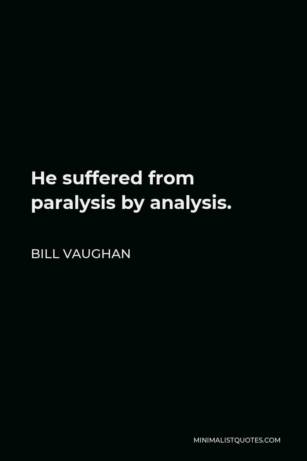 Bill Vaughan Quote - He suffered from paralysis by analysis.