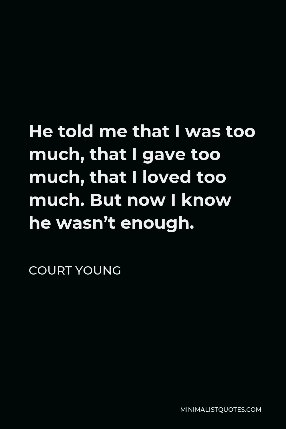 Court Young Quote - He told me that I was too much, that I gave too much, that I loved too much. But now I know he wasn’t enough.