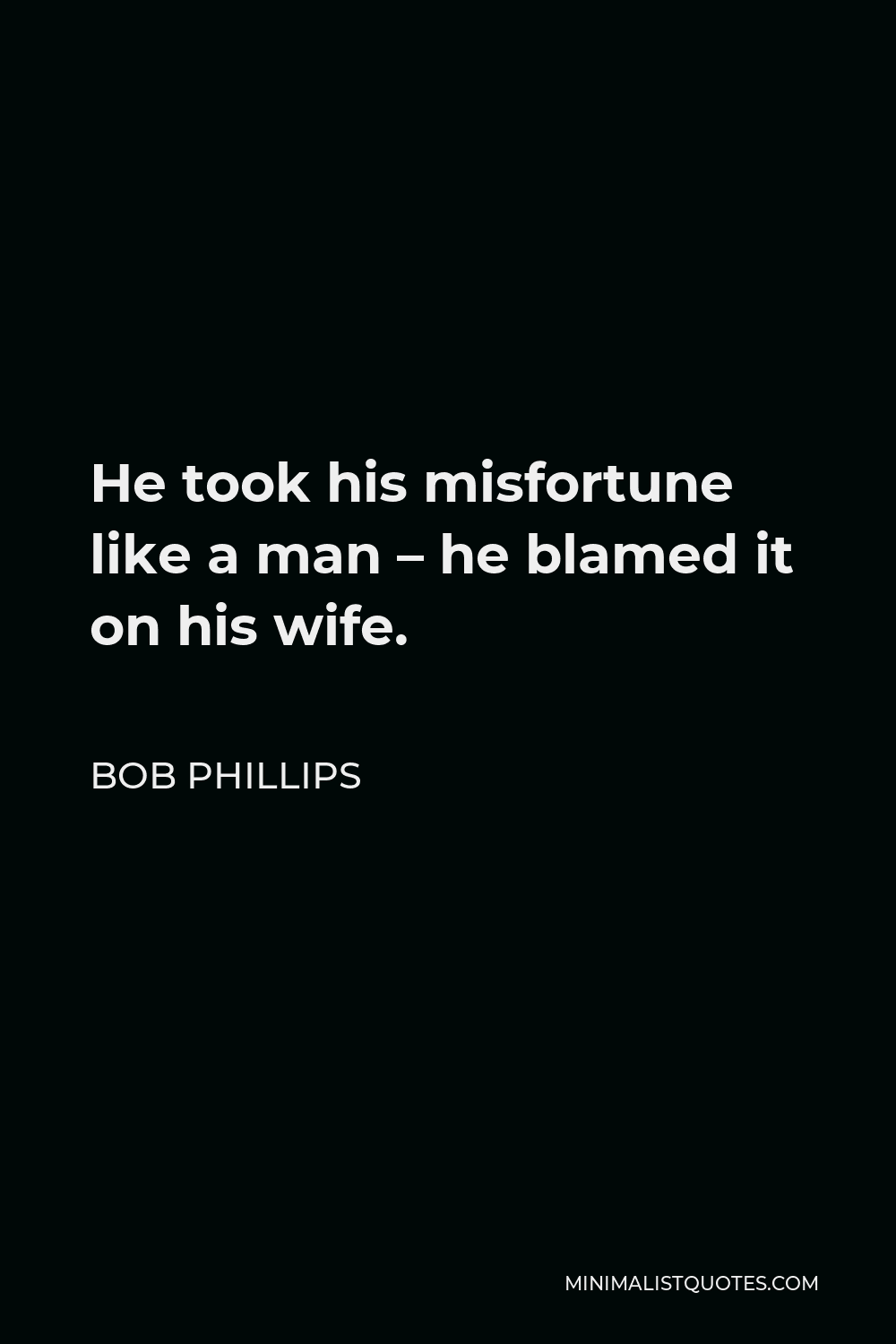 Bob Phillips Quote - He took his misfortune like a man – he blamed it on his wife.