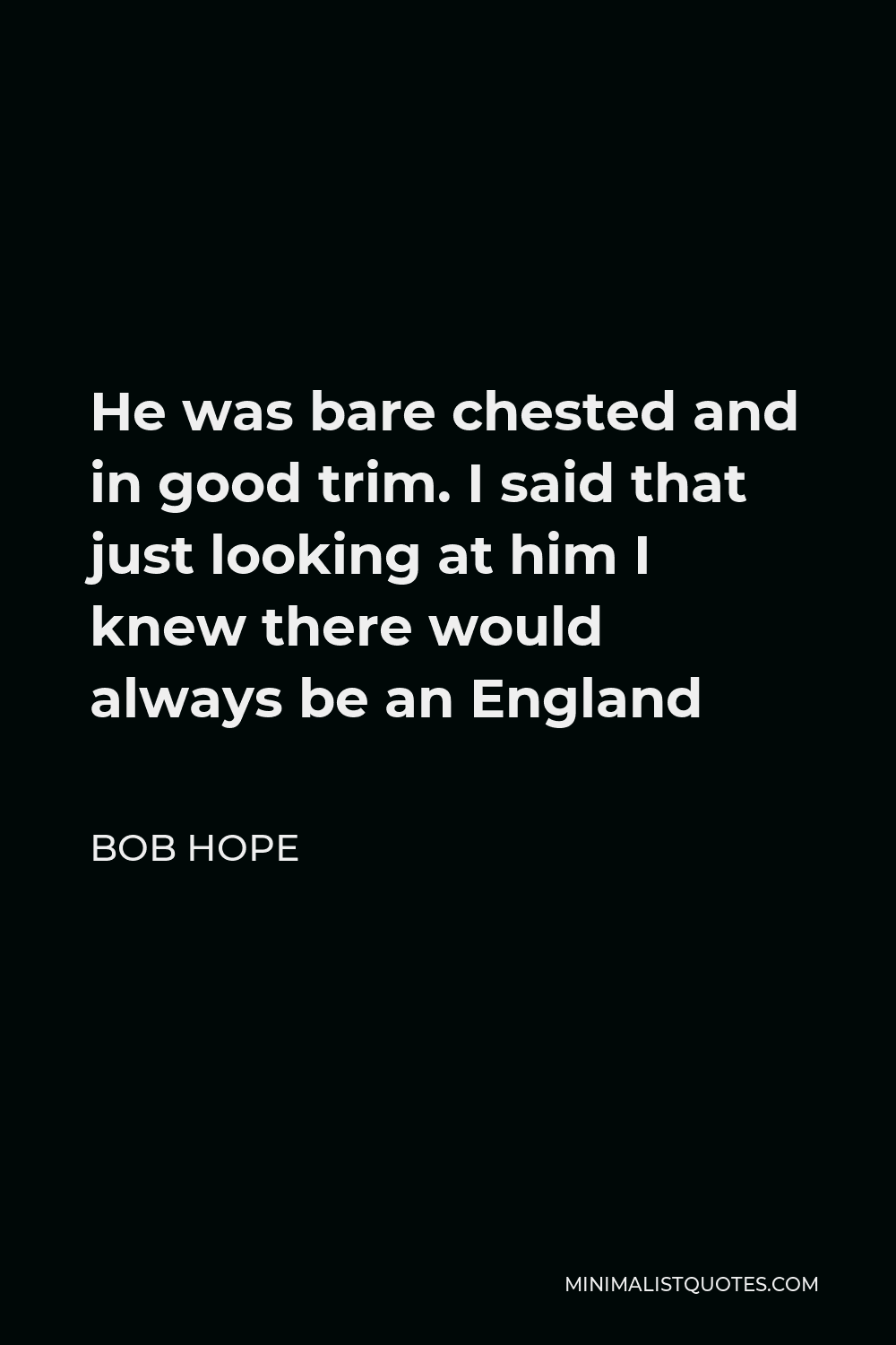 Bob Hope Quote - He was bare chested and in good trim. I said that just looking at him I knew there would always be an England