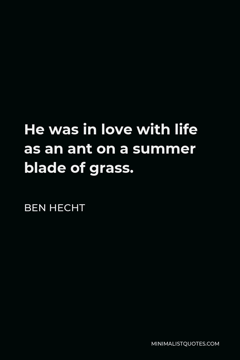 Ben Hecht Quote - He was in love with life as an ant on a summer blade of grass.