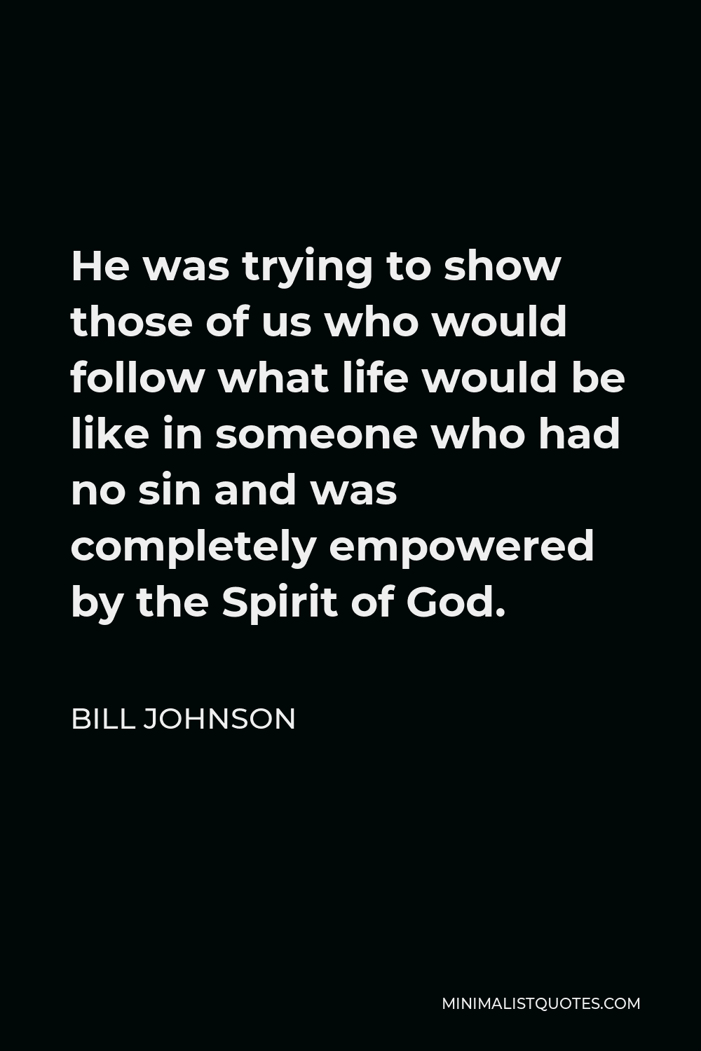 Bill Johnson Quote - He was trying to show those of us who would follow what life would be like in someone who had no sin and was completely empowered by the Spirit of God.