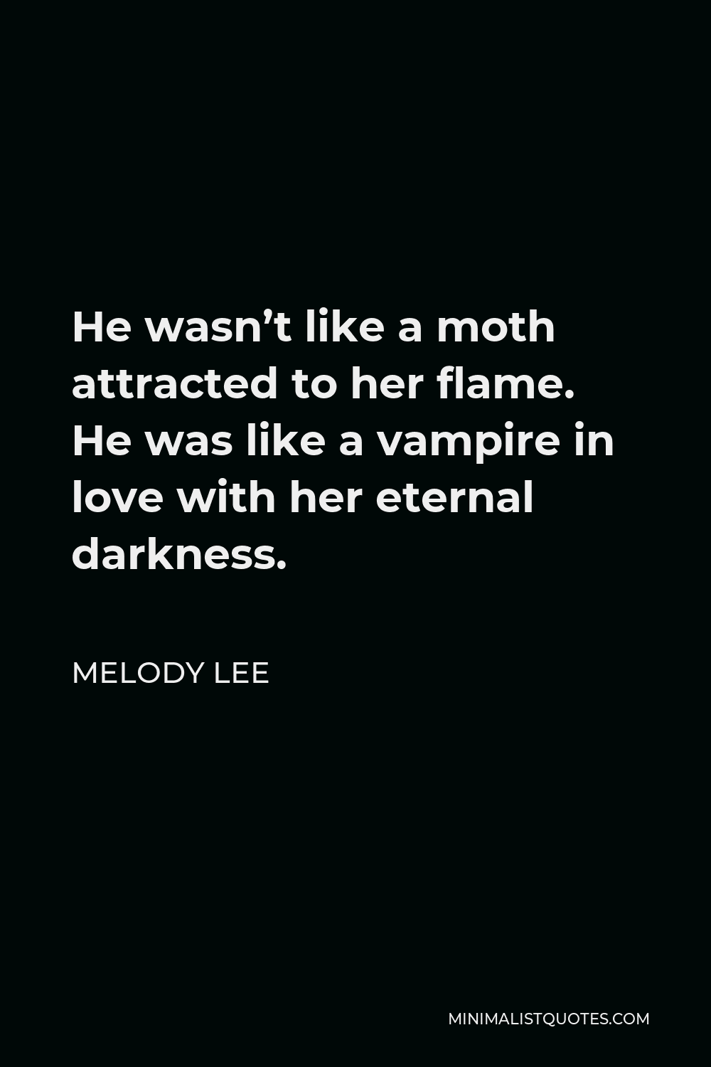 Melody Lee Quote - He wasn’t like a moth attracted to her flame. He was like a vampire in love with her eternal darkness.