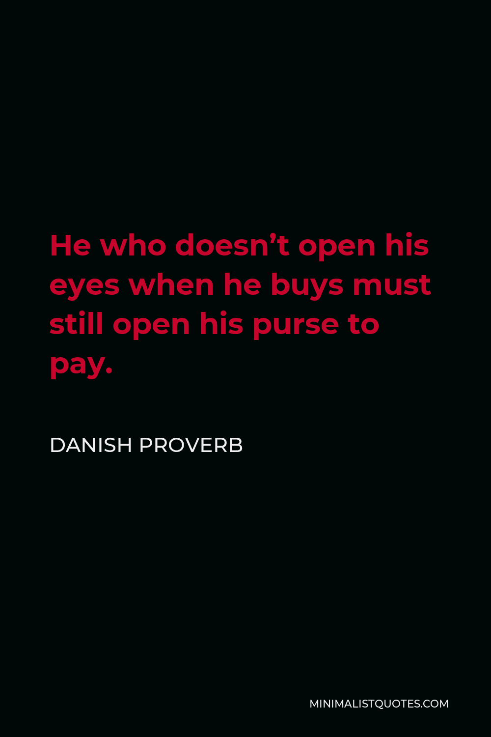 Danish Proverb Quote - He who doesn’t open his eyes when he buys must still open his purse to pay.