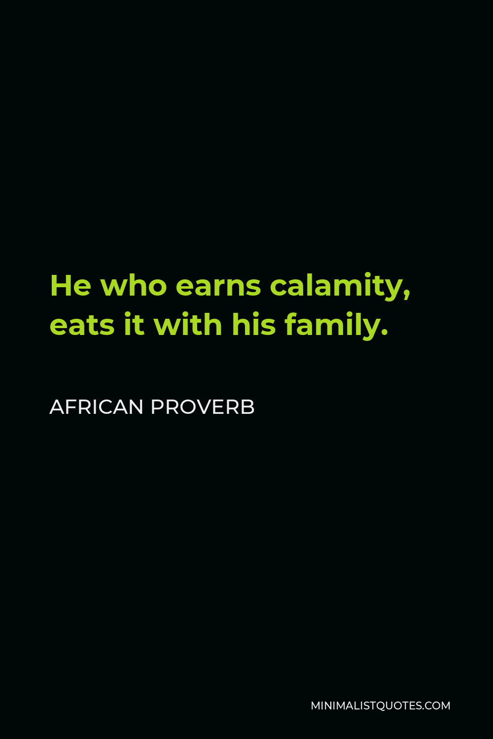 African Proverb Quote - He who earns calamity, eats it with his family.