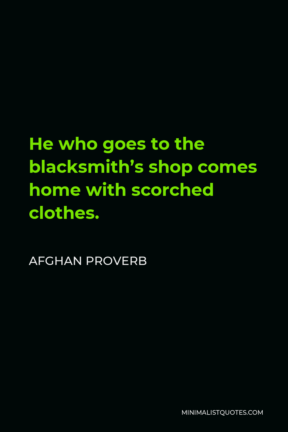 Afghan Proverb Quote - He who goes to the blacksmith’s shop comes home with scorched clothes.