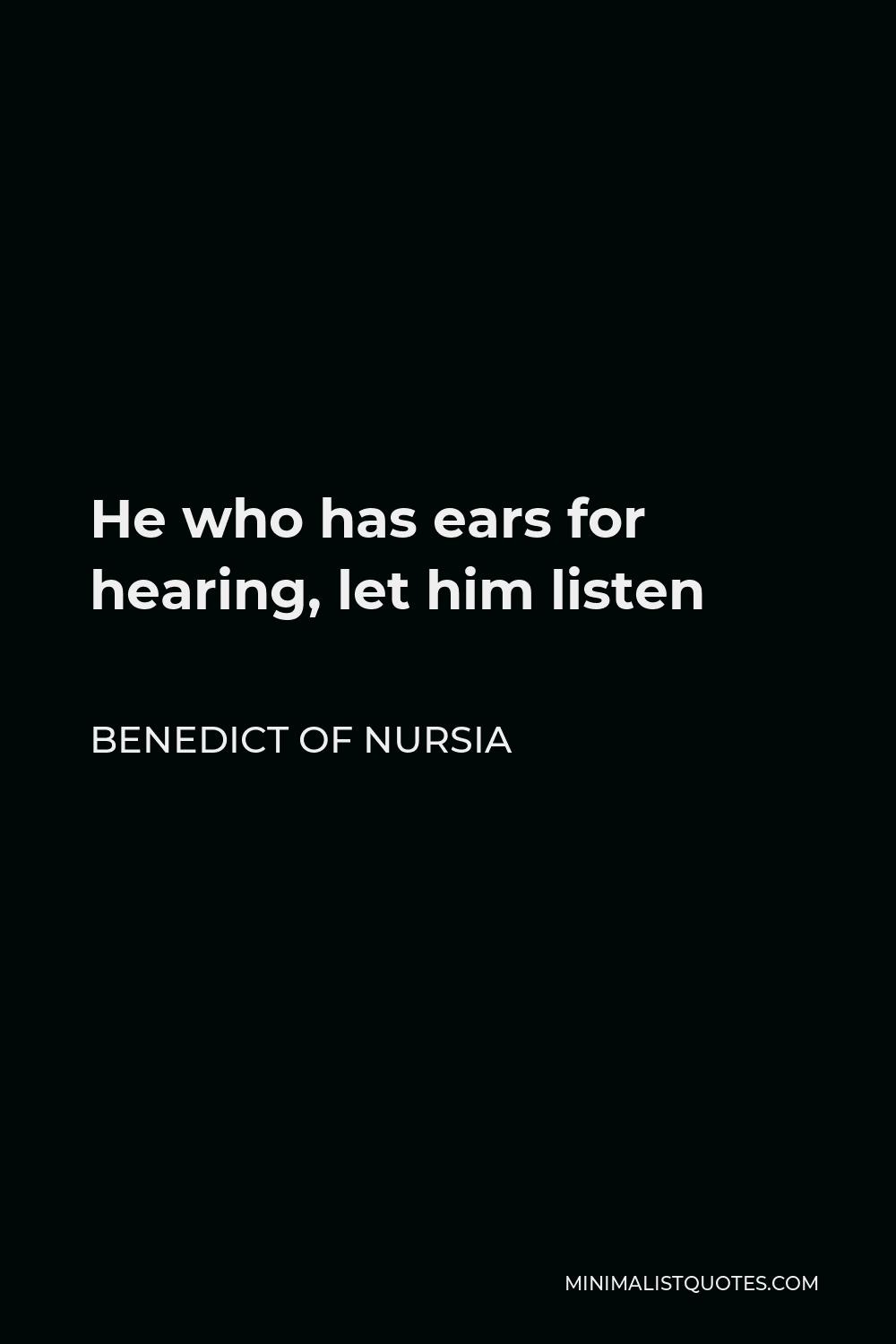 Benedict of Nursia Quote - He who has ears for hearing, let him listen
