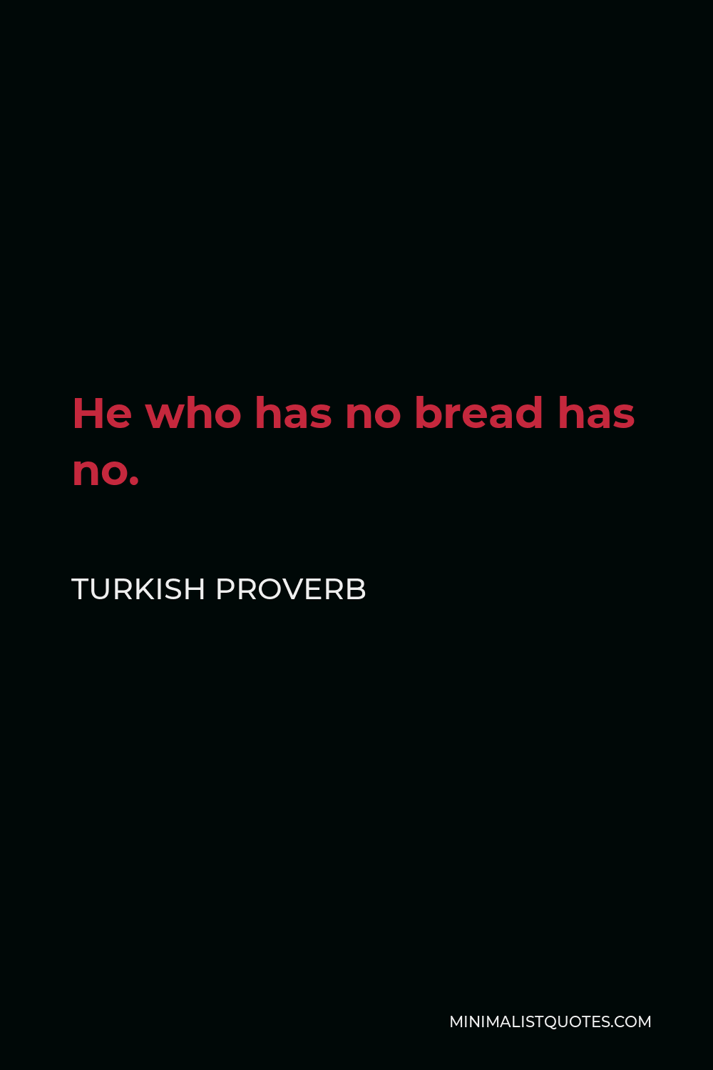Turkish Proverb Quote - He who has no bread has no.
