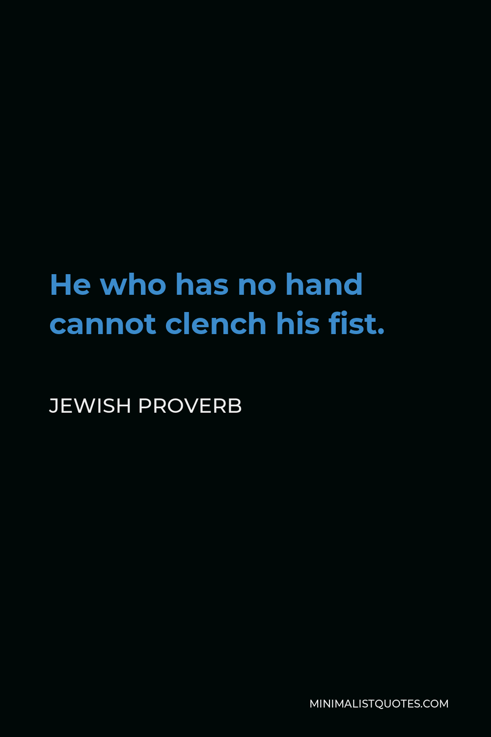 Jewish Proverb Quote - He who has no hand cannot clench his fist.