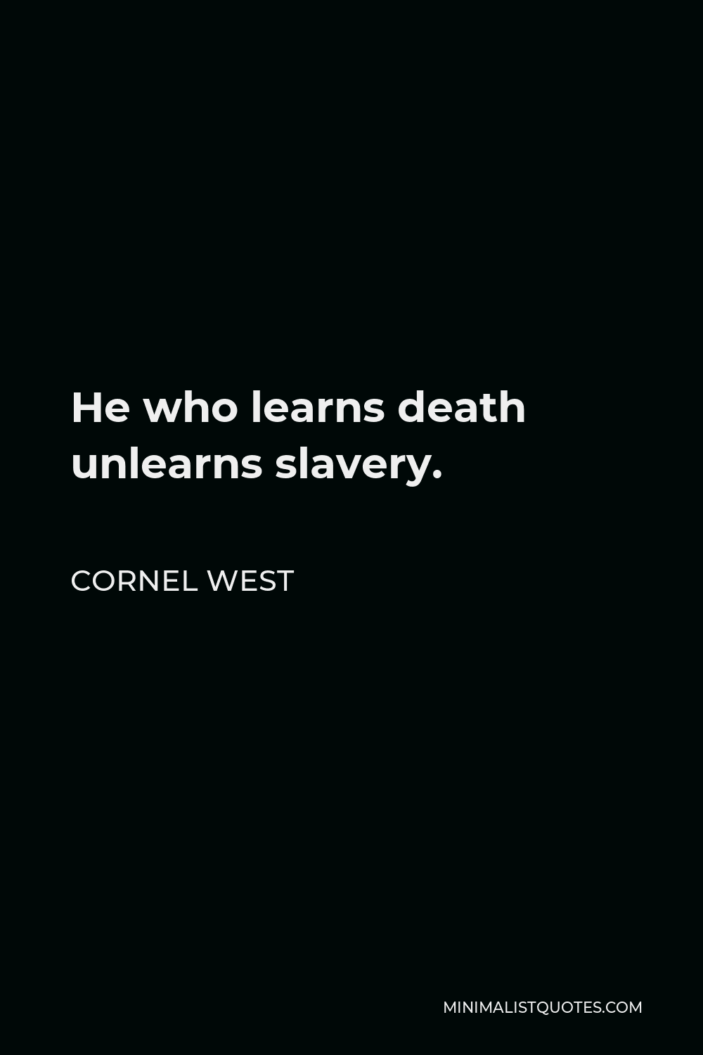 Cornel West Quote - He who learns death unlearns slavery.