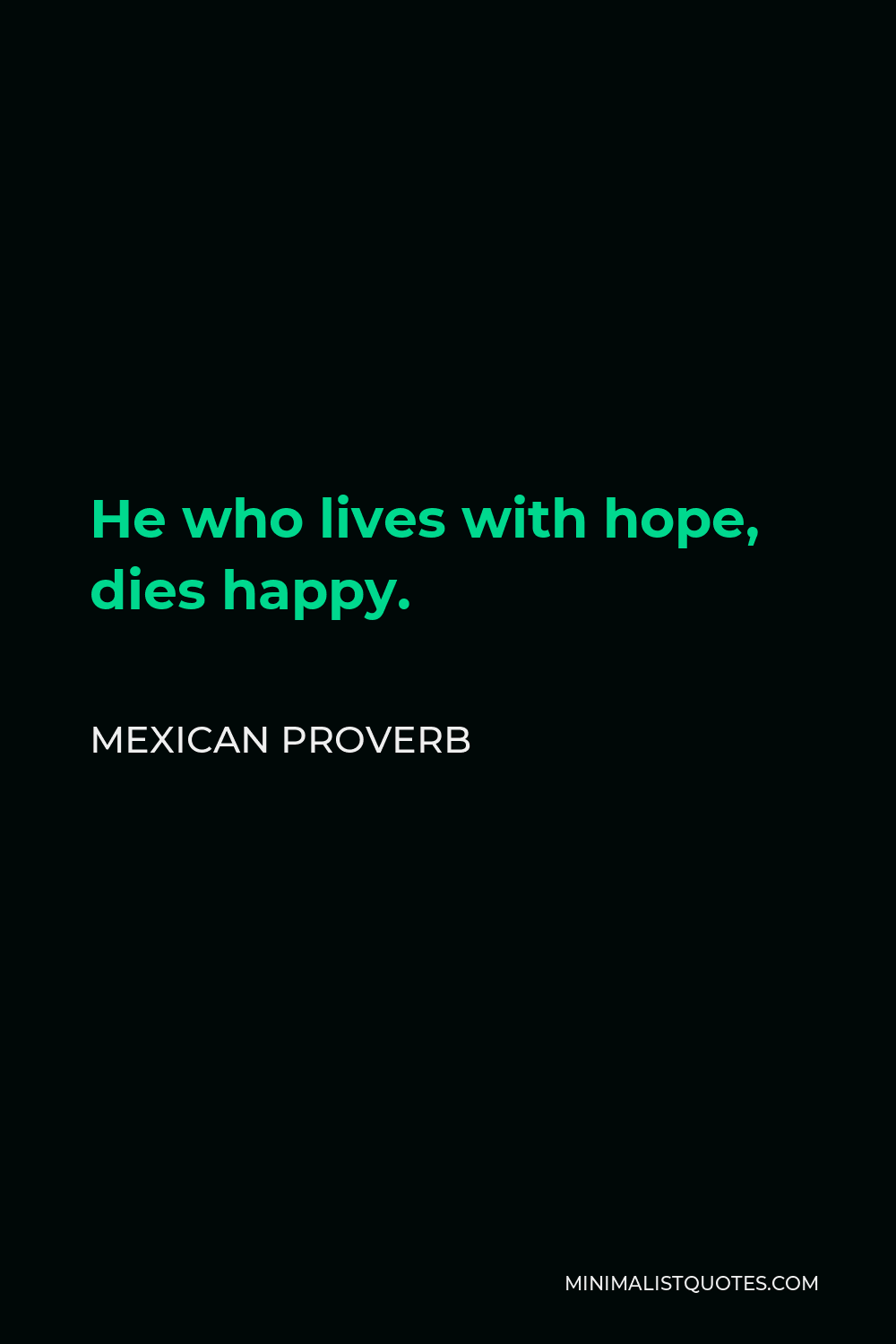 Mexican Proverb Quote - He who lives with hope, dies happy.