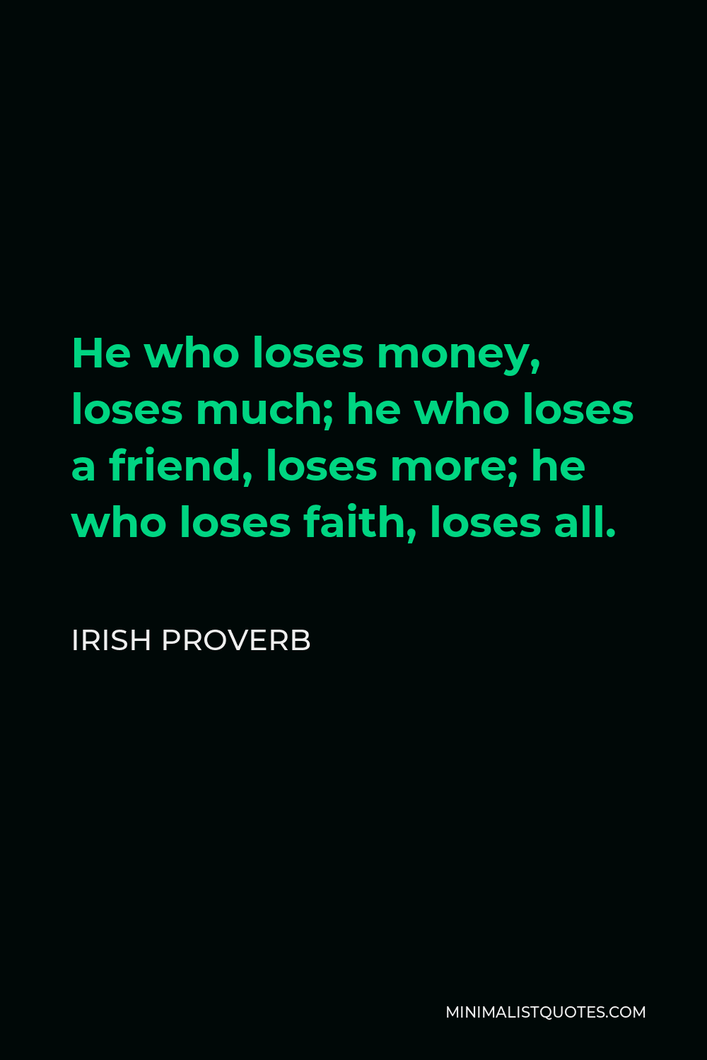Irish Proverb Quote - He who loses money, loses much; he who loses a friend, loses more; he who loses faith, loses all.