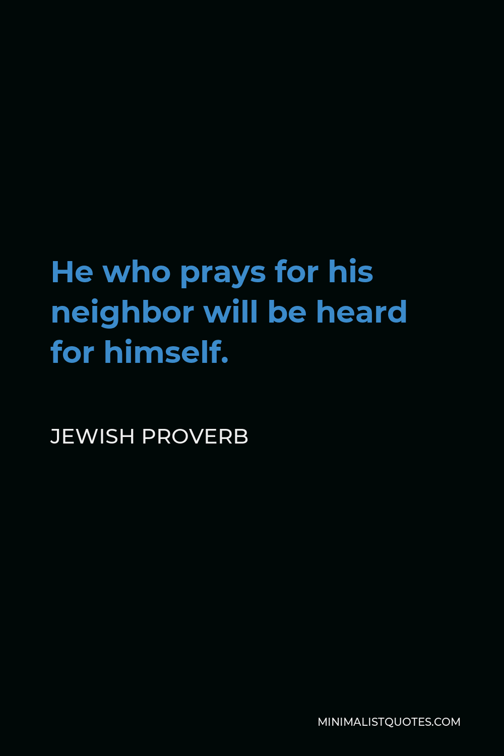 Jewish Proverb Quote - He who prays for his neighbor will be heard for himself.
