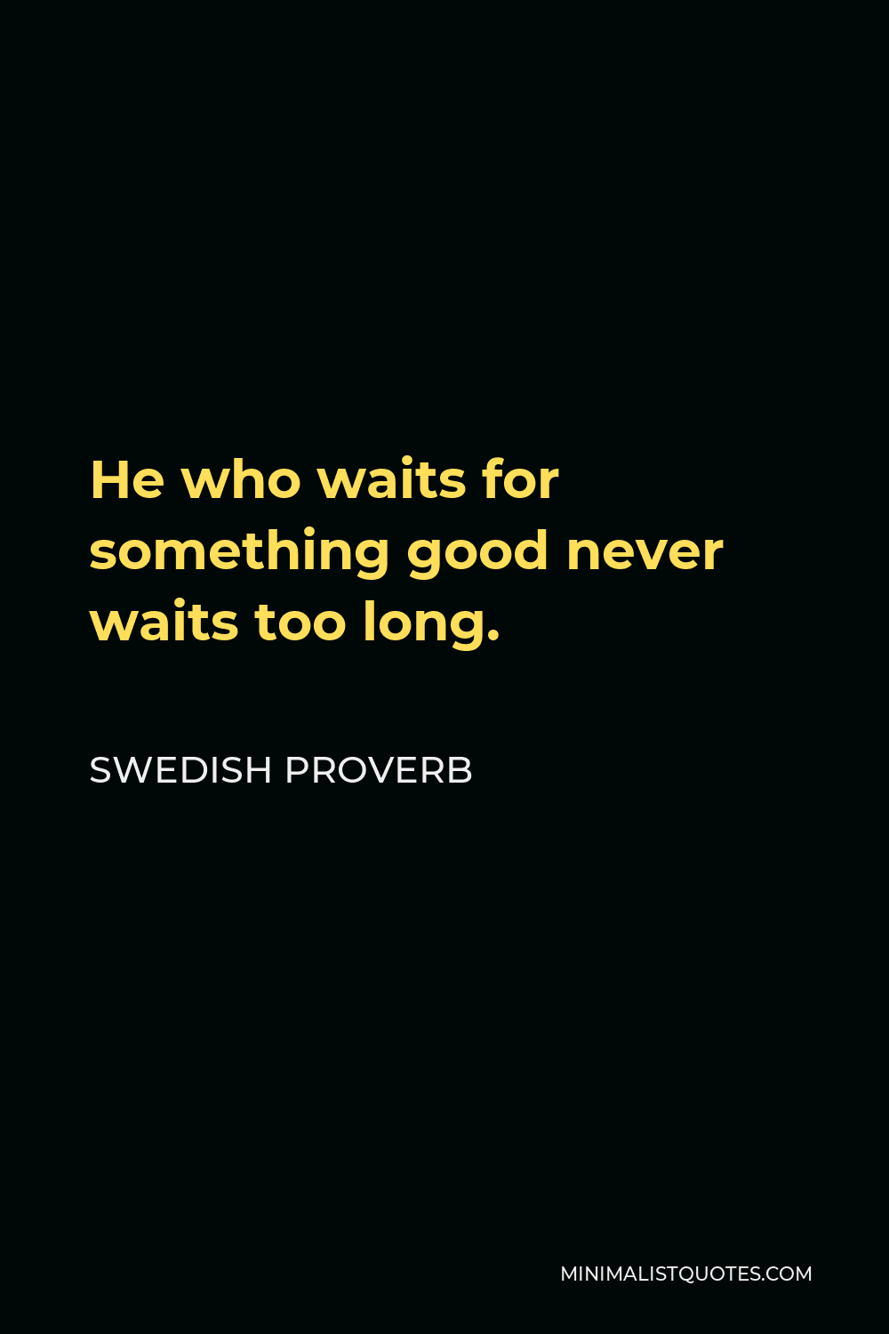 Swedish Proverb Quote - He who waits for something good never waits too long.