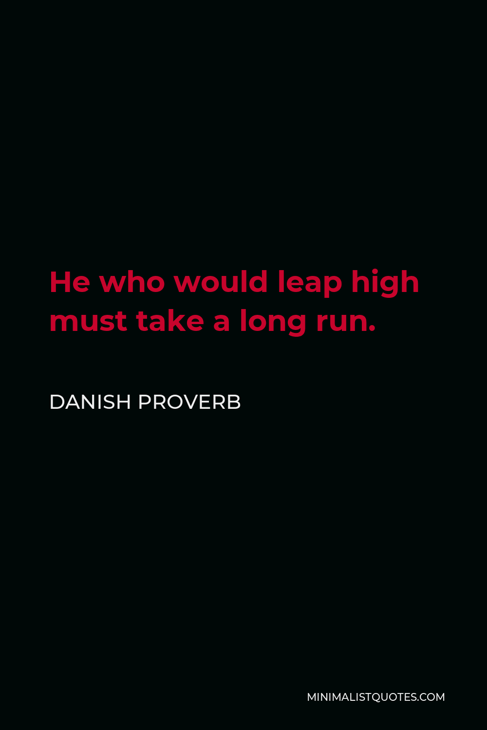 Danish Proverb Quote - He who would leap high must take a long run.