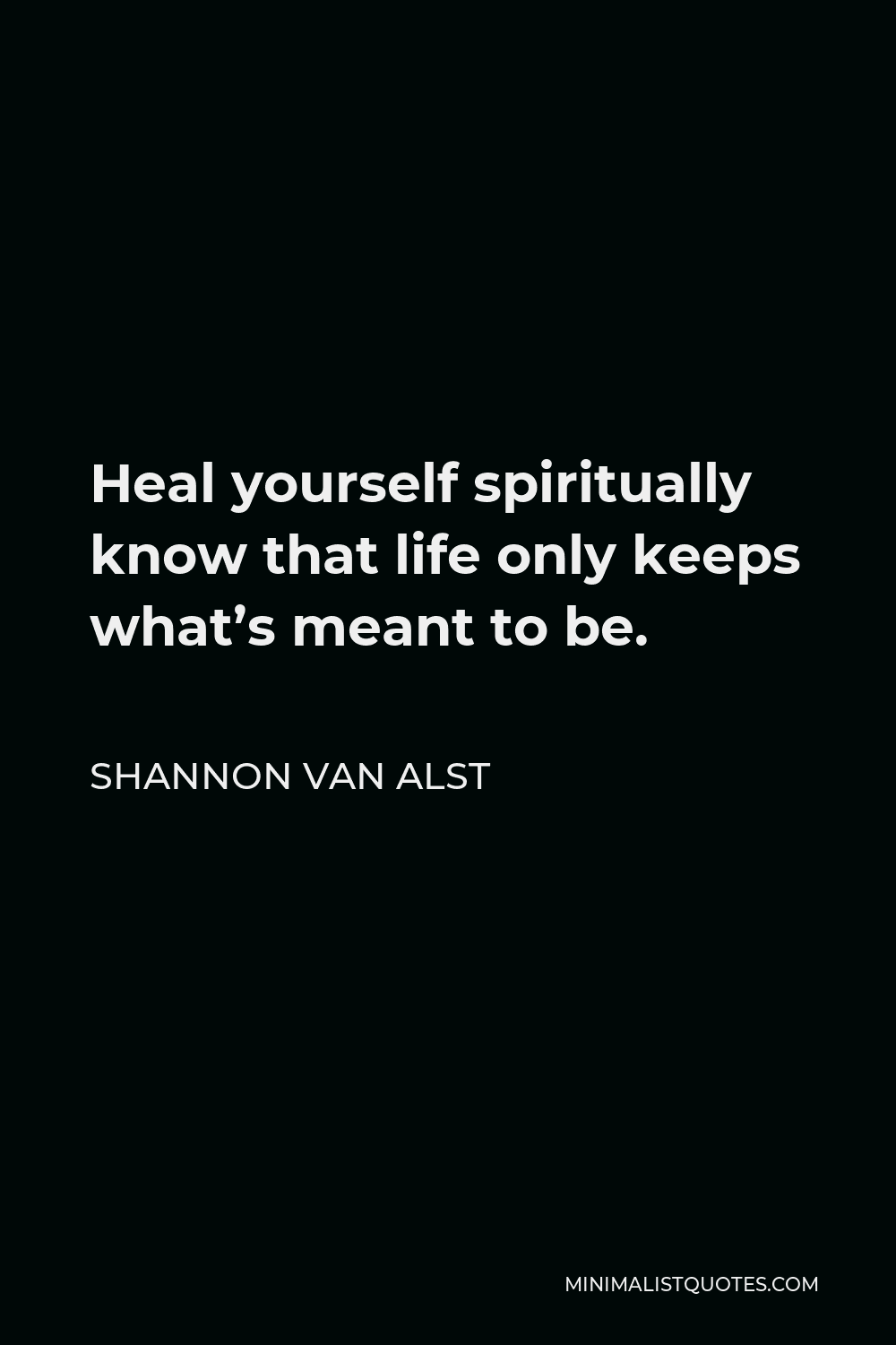 Shannon Van Alst Quote - Heal yourself spiritually know that life only keeps what’s meant to be.