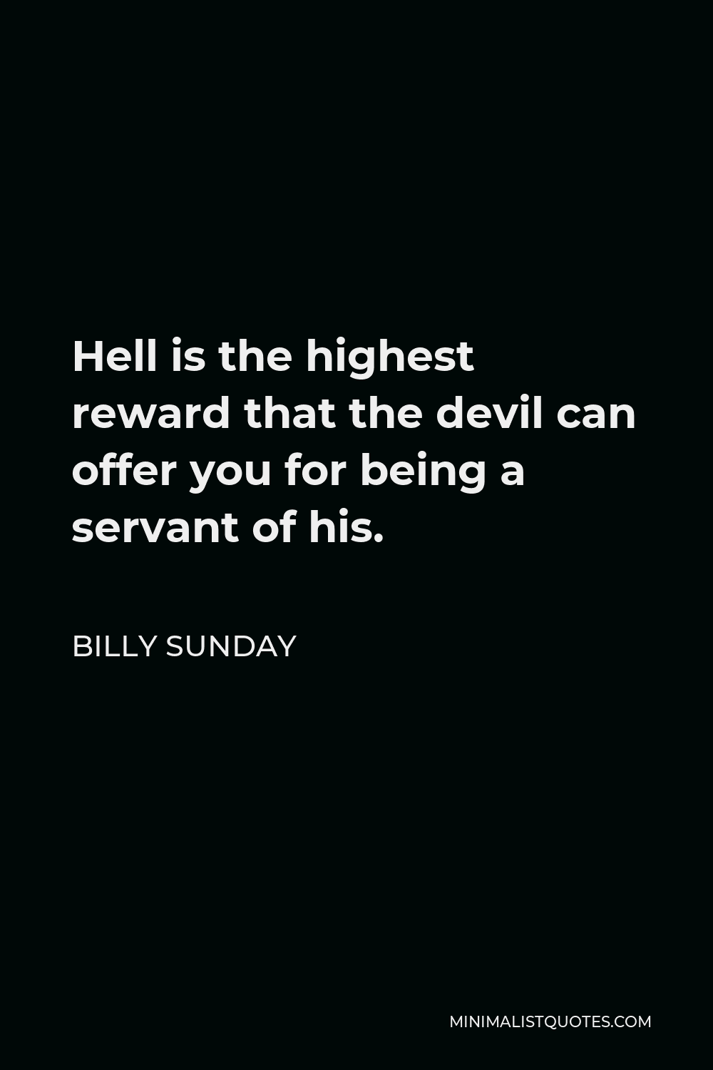Billy Sunday Quote - Hell is the highest reward that the devil can offer you for being a servant of his.