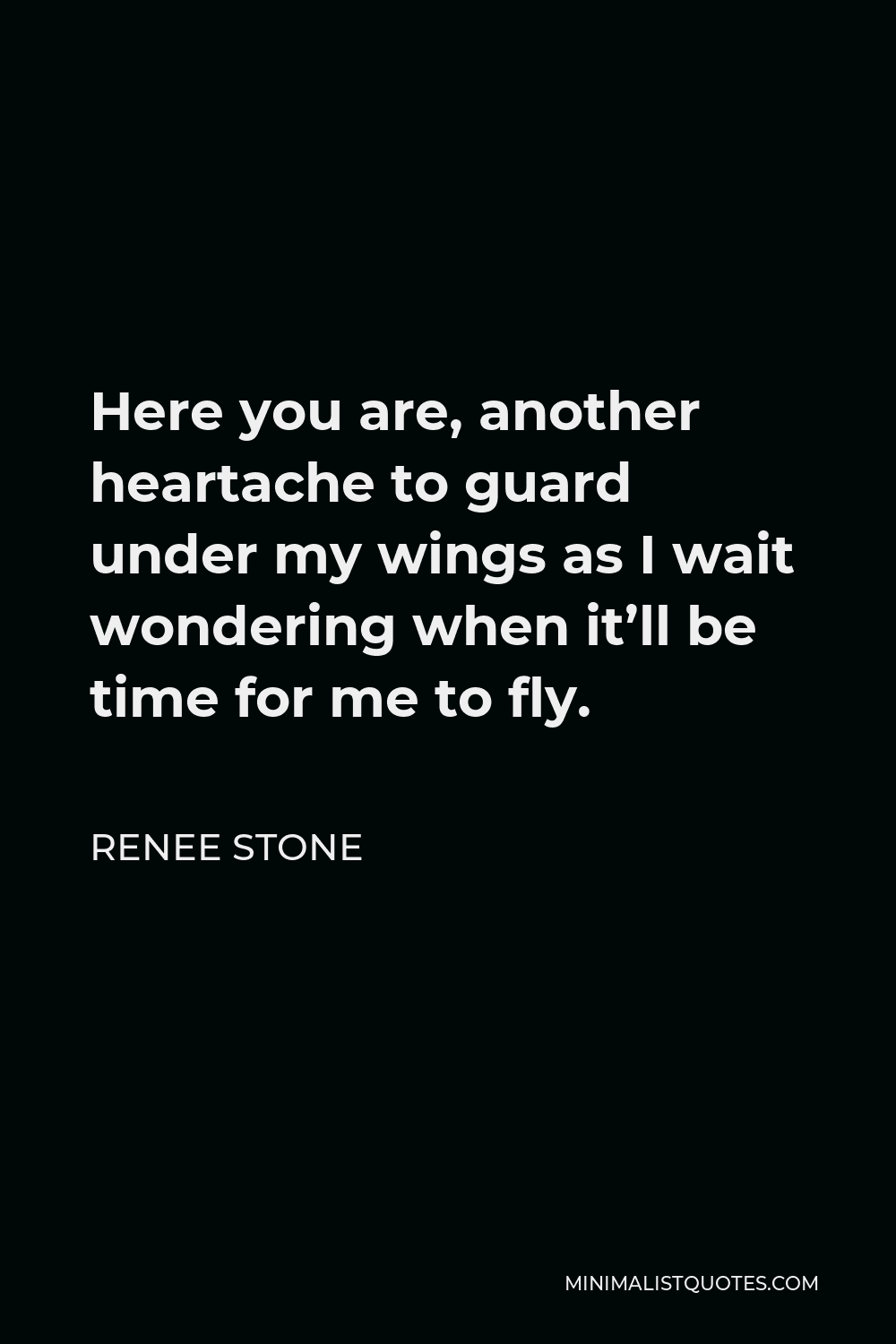 Renee Stone Quote - Here you are, another heartache to guard under my wings as I wait wondering when it’ll be time for me to fly.