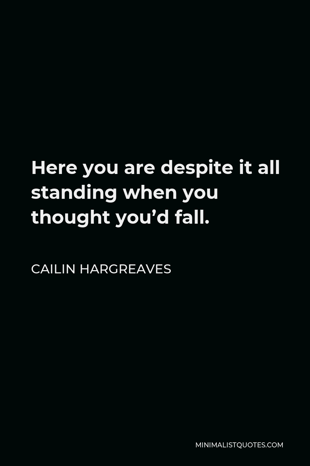 Cailin Hargreaves Quote - Here you are despite it all standing when you thought you’d fall.