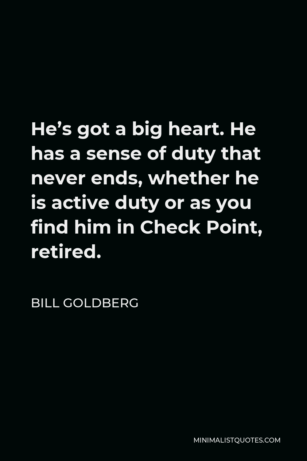 Bill Goldberg Quote - He’s got a big heart. He has a sense of duty that never ends, whether he is active duty or as you find him in Check Point, retired.